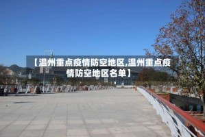 【温州重点疫情防空地区,温州重点疫情防空地区名单】