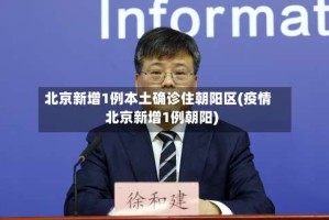 北京新增1例本土确诊住朝阳区(疫情北京新增1例朝阳)