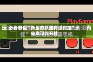 必看教程“新全游联盟有没有挂”原来真可以开挂