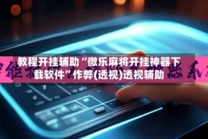 教程开挂辅助“微乐麻将开挂神器下载软件”作弊(透视)透视辅助