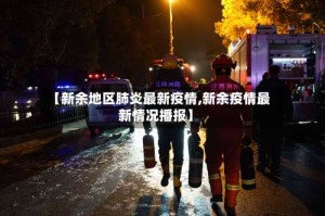 【新余地区肺炎最新疫情,新余疫情最新情况播报】