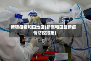 新疆疫情和田地区(新疆和田最新疫情防控措施)
