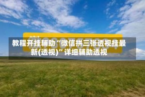 教程开挂辅助“微信拼三张透视挂最新(透视)”详细辅助透视