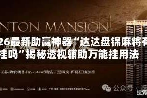 2026最新助赢神器“达达盘锦麻将有挂吗”揭秘透视辅助万能挂用法