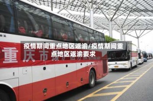 疫情期间重点地区返渝/疫情期间重点地区返渝要求