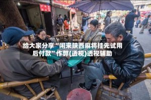 给大家分享“闲来陕西麻将挂先试用后付款”作弊(透视)透视辅助