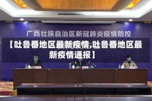 【吐鲁番地区最新疫情,吐鲁番地区最新疫情通报】