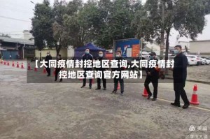 【大同疫情封控地区查询,大同疫情封控地区查询官方网站】