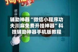 辅助神器“微信小程序功夫川麻免费开挂神器”科技辅助神器手机版教程