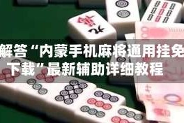 独家解答“内蒙手机麻将通用挂免费下载”最新辅助详细教程