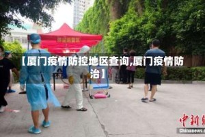 【厦门疫情防控地区查询,厦门疫情防治】