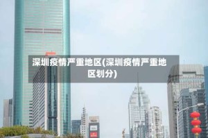 深圳疫情严重地区(深圳疫情严重地区划分)