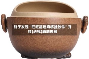 终于发现“旺旺福建麻将挂软件”开挂(透视)辅助神器