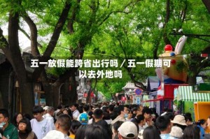 五一放假能跨省出行吗／五一假期可以去外地吗