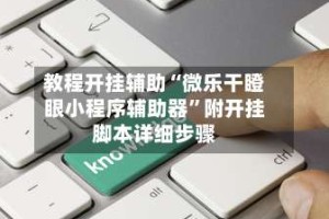 教程开挂辅助“微乐干瞪眼小程序辅助器”附开挂脚本详细步骤