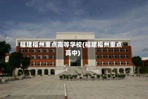 福建福州重点高等学校(福建福州重点高中)