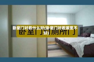 卧室门对着什么好(卧室门对着哪里不好)