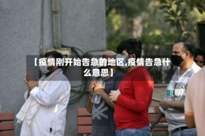 【疫情刚开始告急的地区,疫情告急什么意思】