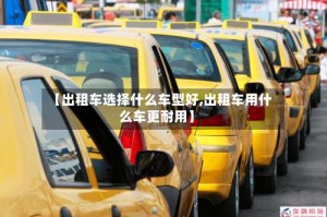 【出租车选择什么车型好,出租车用什么车更耐用】