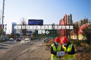 疫情管控地区查询合肥/合肥疫情监控中心
