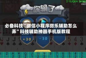 必备科技“微信小程序微乐辅助怎么弄”科技辅助神器手机版教程