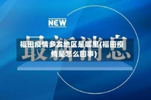 福田疫情多发地区是哪里(福田疫情是怎么回事)