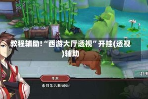 教程辅助!“西游大厅透视”开挂(透视)辅助