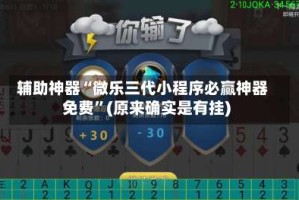 辅助神器“微乐三代小程序必赢神器免费”(原来确实是有挂)