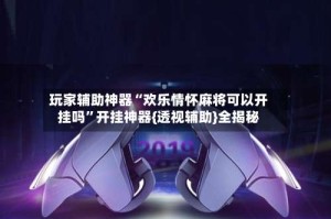 玩家辅助神器“欢乐情怀麻将可以开挂吗”开挂神器{透视辅助}全揭秘