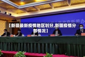 【新疆最新疫情地区划分,新疆疫情分部情况】
