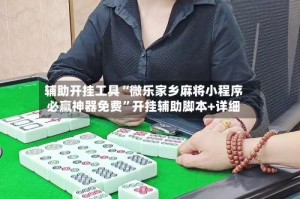 辅助开挂工具“微乐家乡麻将小程序必赢神器免费”开挂辅助脚本+详细