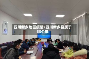 四川新乡地区疫情/四川新乡县属于哪个市