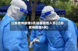 江苏常州新增3名核酸阳性人员(江苏常州新增5例)