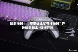 辅助神器：中至王炸比奖开挂神器”开挂辅助脚本+详细开挂