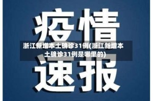 浙江新增本土确诊31例(浙江新增本土确诊31例是哪里的)