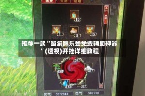 推荐一款“蜀渝牌乐会免费辅助神器”(透视)开挂详细教程