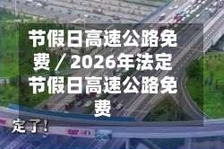 节假日高速公路免费／2026年法定节假日高速公路免费