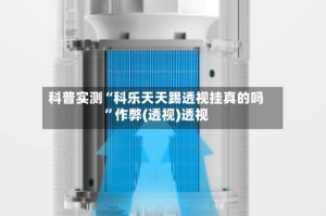 科普实测“科乐天天踢透视挂真的吗”作弊(透视)透视