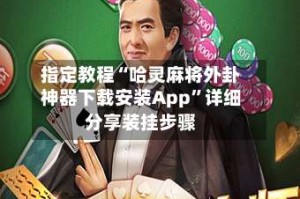 指定教程“哈灵麻将外卦神器下载安装App”详细分享装挂步骤