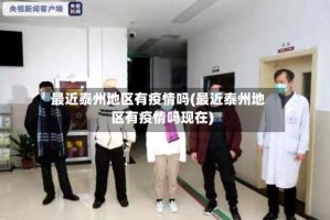 最近泰州地区有疫情吗(最近泰州地区有疫情吗现在)