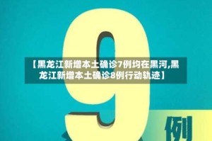 【黑龙江新增本土确诊7例均在黑河,黑龙江新增本土确诊8例行动轨迹】