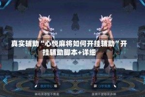 真实辅助“心悦麻将如何开挂辅助”开挂辅助脚本+详细
