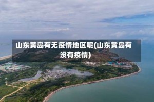 山东黄岛有无疫情地区呢(山东黄岛有没有疫情)