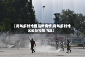 【廊坊解封地区最新疫情,廊坊解封地区最新疫情消息】