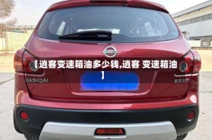 【逍客变速箱油多少钱,逍客 变速箱油】