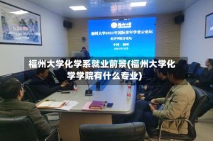 福州大学化学系就业前景(福州大学化学学院有什么专业)