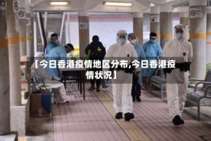 【今日香港疫情地区分布,今日香港疫情状况】