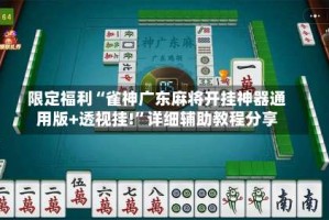 限定福利“雀神广东麻将开挂神器通用版+透视挂!”详细辅助教程分享