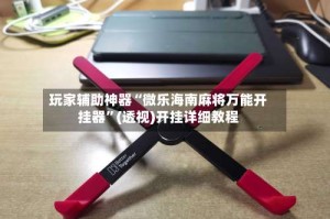 玩家辅助神器“微乐海南麻将万能开挂器”(透视)开挂详细教程