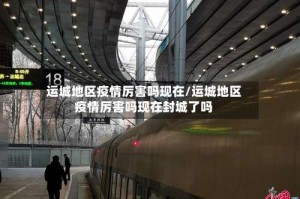 运城地区疫情厉害吗现在/运城地区疫情厉害吗现在封城了吗
